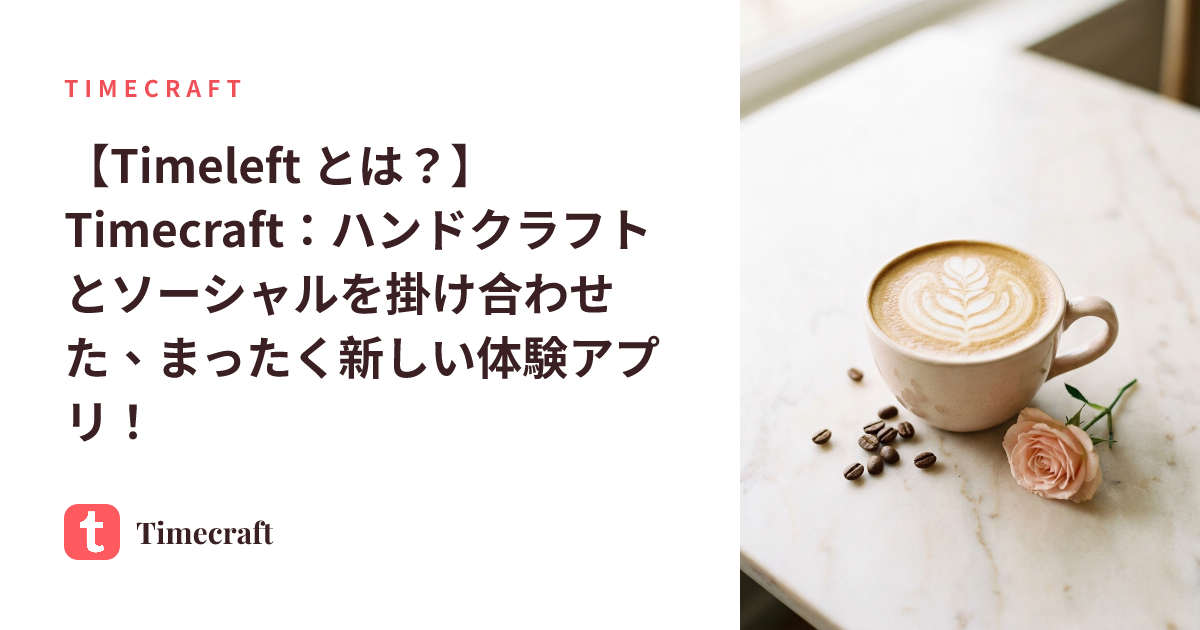 【Timeleft とは?】Timecraft:ハンドクラフトとソーシャルを掛け合わせた、まったく新しい体験アプリ!
